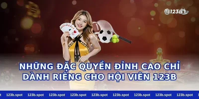 Những Đặc Quyền Đỉnh Cao Chỉ Dành Riêng Cho Hội Viên 123B