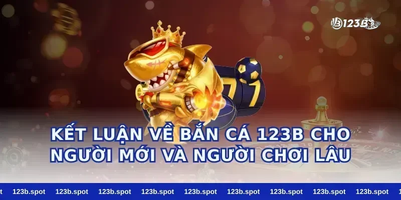Kết luận về bắn cá 123b cho người mới và người chơi lâu