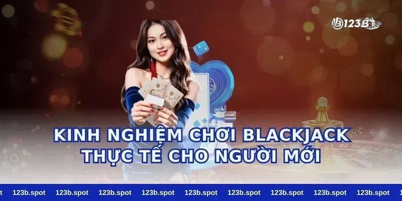 Kinh nghiệm chơi blackjack thực tế cho người mới