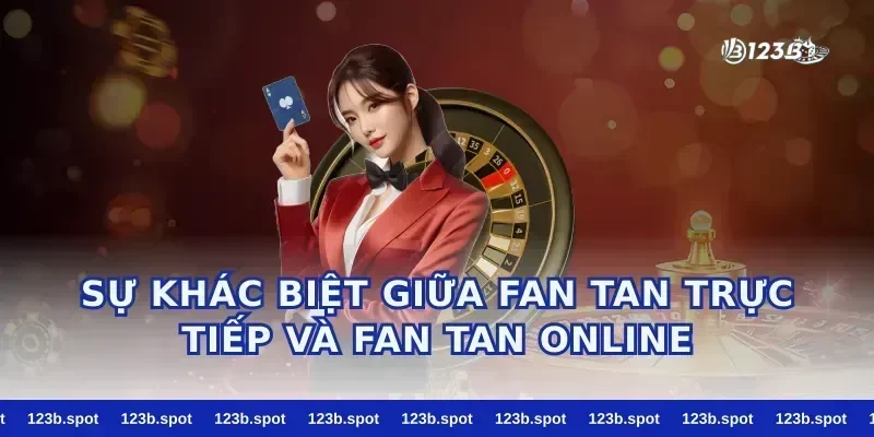 Sự Khác Biệt Giữa Fan Tan Trực Tiếp Và Fan Tan Online