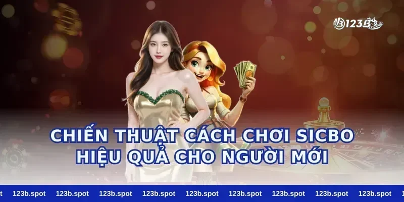 Chiến Thuật Cách Chơi Sicbo Hiệu Quả Cho Người Mới