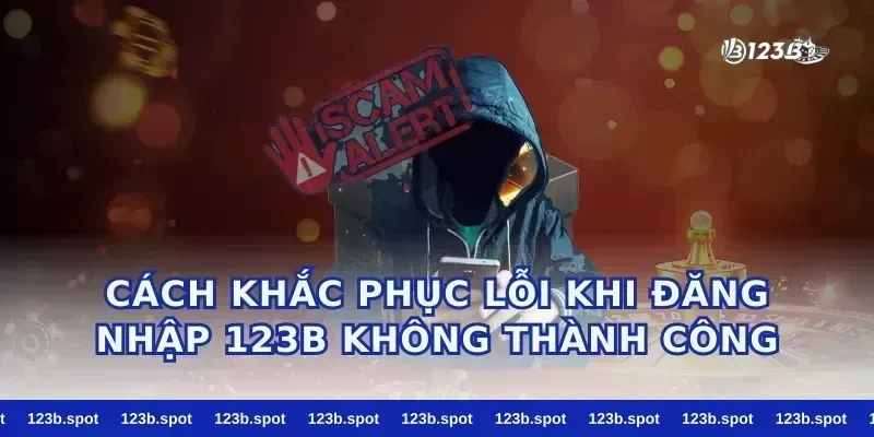 Cách khắc phục lỗi khi đăng nhập 123b không thành công