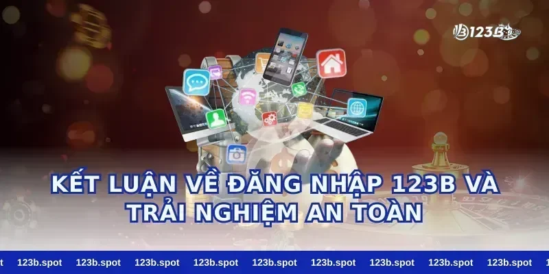 Kết luận về đăng nhập 123b và trải nghiệm an toàn