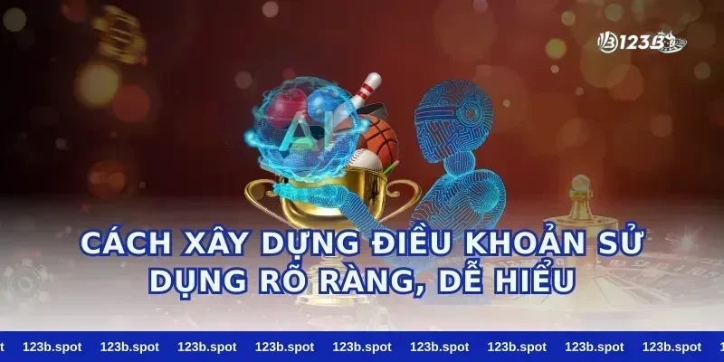 Cách xây dựng điều khoản sử dụng rõ ràng, dễ hiểu