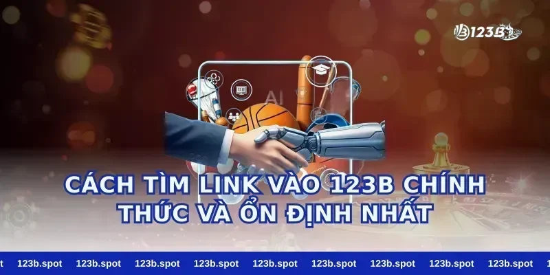 Cách Tìm Link Vào 123B Chính Thức Và Ổn Định Nhất