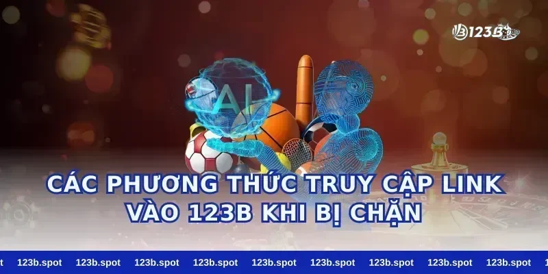 Các Phương Thức Truy Cập Link Vào 123B Khi Bị Chặn