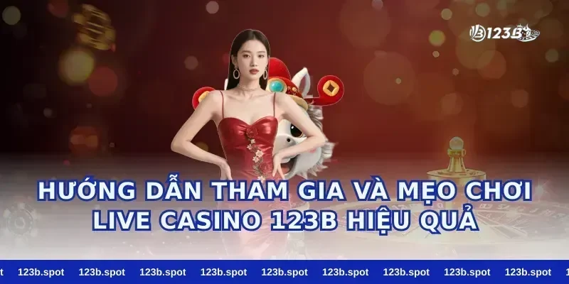 Hướng dẫn tham gia và mẹo chơi live casino 123b hiệu quả