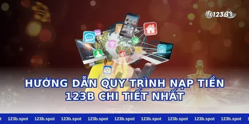 Hướng Dẫn Quy Trình nạp tiền 123b Chi Tiết Nhất