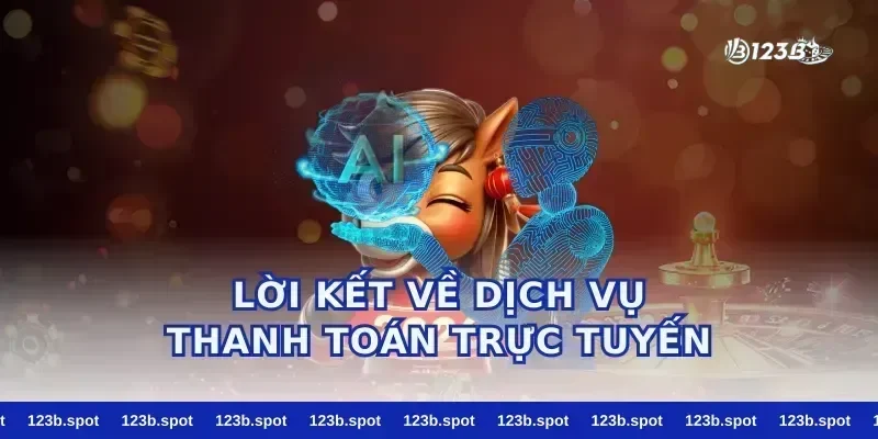 Lời Kết Về Dịch Vụ Thanh Toán Trực Tuyến