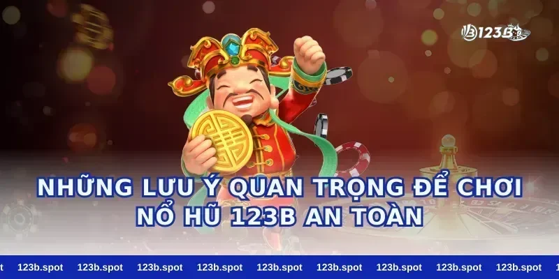 Những Lưu Ý Quan Trọng Để Chơi Nổ Hũ 123B An Toàn