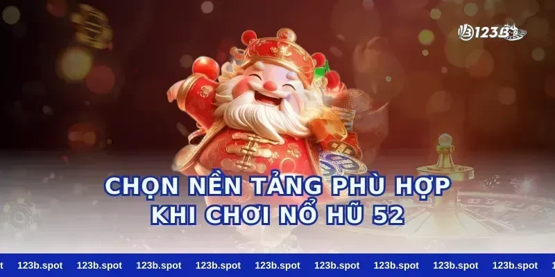 Chọn nền tảng phù hợp khi chơi nổ hũ 52