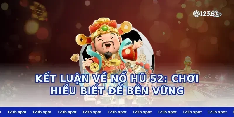 Kết luận về nổ hũ 52: chơi hiểu biết để bền vững