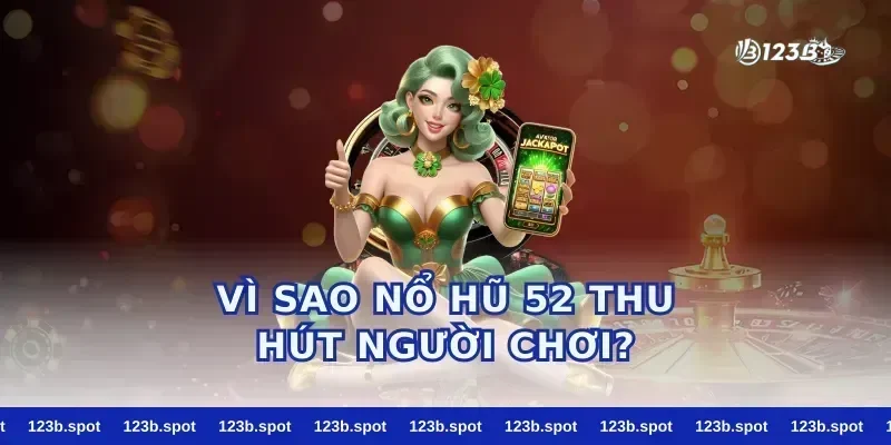 Vì sao nổ hũ 52 thu hút người chơi?
