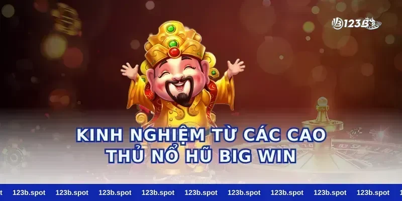Kinh Nghiệm Từ Các Cao Thủ Nổ Hũ Big Win