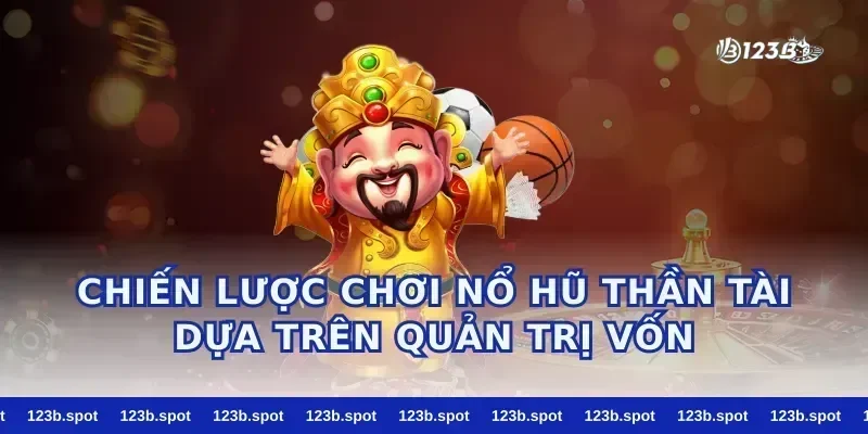 Chiến lược chơi nổ hũ thần tài dựa trên quản trị vốn