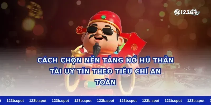 Cách chọn nền tảng nổ hũ thần tài uy tín theo tiêu chí an toàn