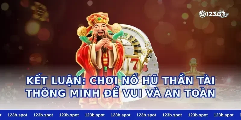 Kết luận: chơi nổ hũ thần tài thông minh để vui và an toàn