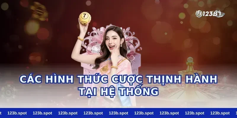 Các Hình Thức Cược Thịnh Hành Tại Hệ Thống